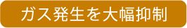 ガス発生を大幅抑制