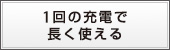 1回の充電で長く使える